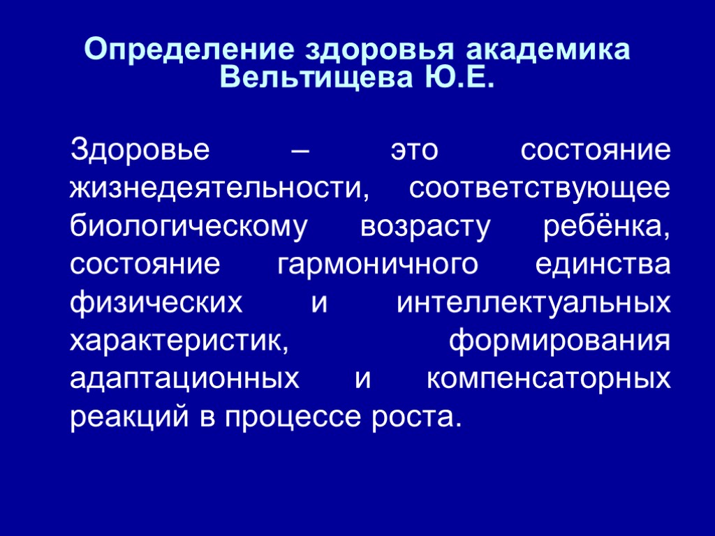 Определение здоровья академика Вельтищева Ю.Е. Здоровье – это состояние жизнедеятельности, соответствующее биологическому возрасту ребёнка,